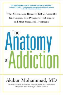 The Anatomy of Addiction: What Science and Research Tell Us About the True Causes, Best Preventive Techniques, and Most Successful Treatments