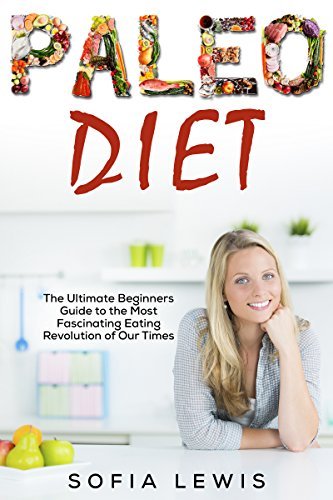 Paleo Diet: The Ultimate Beginners Guide to the Most Fascinating Eating ...