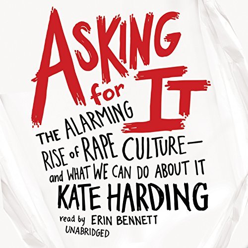 Asking for It: The Alarming Rise of Rape Culture and What We Can Do about It