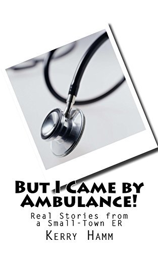 But I Came by Ambulance!: Real Stories from a Small-Town ER