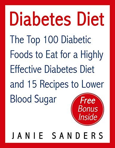 Diabetes: Diabetes Diet: The Top 100 Diabetic Foods to Eat for a Highly Effective Diabetes Diet and 15 Diabetic Recipes to Lower Blood Sugar: Diabetes ... Diet,smart blood sugar,sugar detox Book 4)