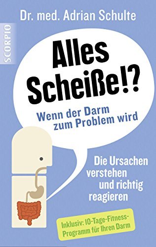 Alles Scheiße!? Wenn der Darm zum Problem wird: Die Ursachen verstehen und richtig reagieren. Inklusiv: 10-Tage-Fitness-Programm für Ihren Darm