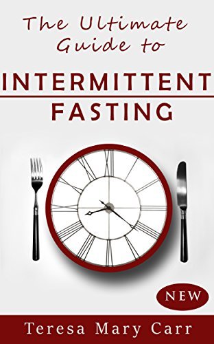 The Ultimate Guide to Intermittent Fasting by Teresa Mary Carr | Goodreads