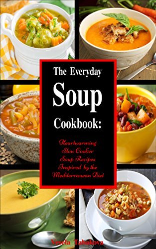 The Everyday Soup Cookbook: Heartwarming Slow Cooker Soup Recipes Inspired by the Mediterranean Diet (Free Gift): Healthy Recipes for Weight Loss