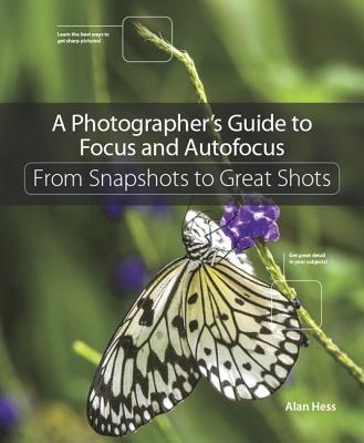 A Photographer's Guide to Focus and Autofocus: From Snapshots to Great ...