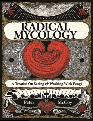 Radical Mycology: A Treatise On Seeing & Working With Fungi