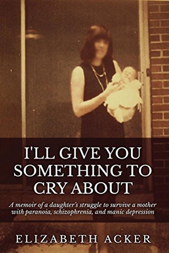 I'll Give You Something to Cry About: A memoir of a daughter's struggle to survive a mother with paranoia, schizophrenia, and manic depression