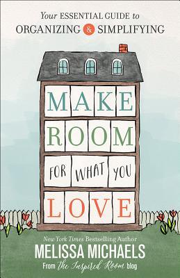 Make Room for What You Love: Your Essential Guide to Organizing and Simplifying