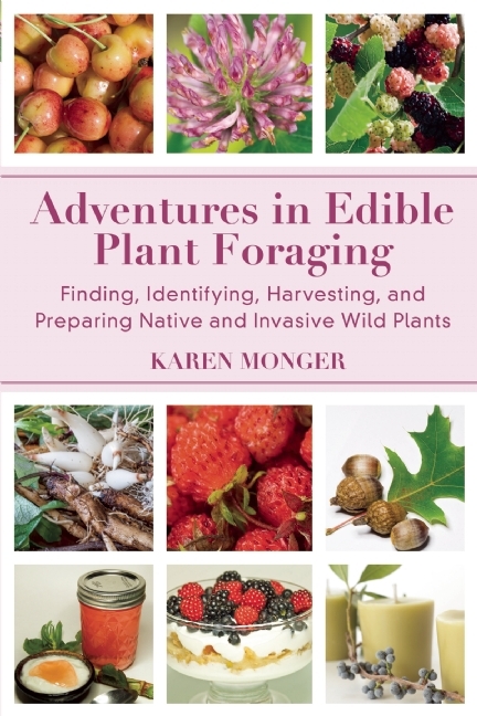 Adventures in Edible Plant Foraging: Finding, Identifying, Harvesting, and Preparing Native and Invasive Wild Plants