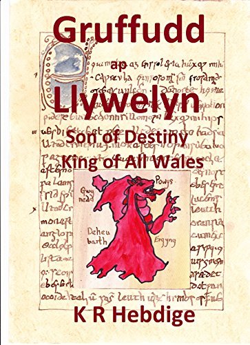 Gruffudd ap Llywelyn Son of Destiny King of All Wales by K R Hebdige