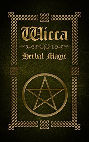 Wicca Herbal Magic: The Ultimate Beginners Guide to Wiccan Herbal Magic