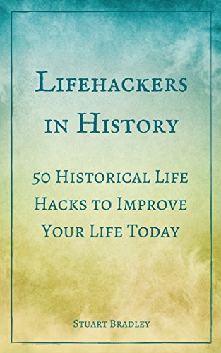 Lifehackers in History: 50 Historical Life Hacks to Improve Your Life Today by Stuart Bradley ...