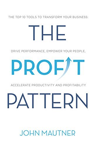 The Profit Pattern: The Top 10 Tools To Transform Your Business, Drive Performance, Empower Your People, Accelerate Productivity and Profitability