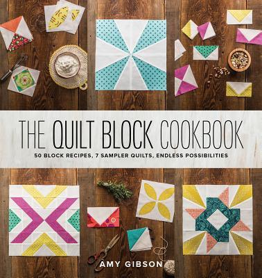 The Quilt Block Cookbook: 50 Block Recipes, 7 Sample Quilts, Endless Possibilities