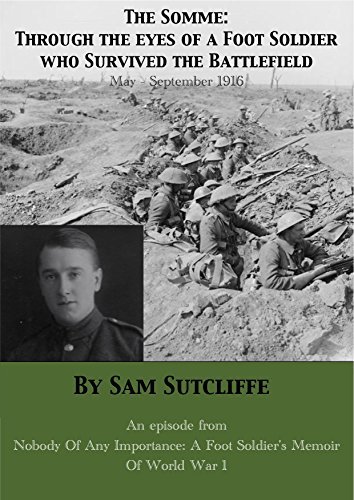 The Somme: Through The Eyes Of A Foot Soldier Who Survived The Battlefield May-September 1916: An episode from Nobody Of Any Importance: A Foot Soldier's ...