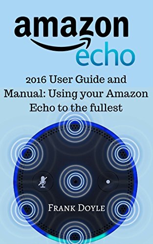 Amazon Echo: 2016 User Guide and Manual: Using your Amazon Echo to the ...