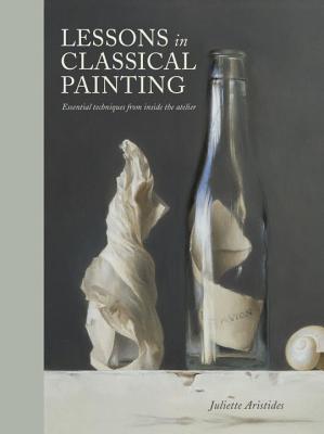Lessons in Classical Painting: Essential Techniques from Inside the Atelier