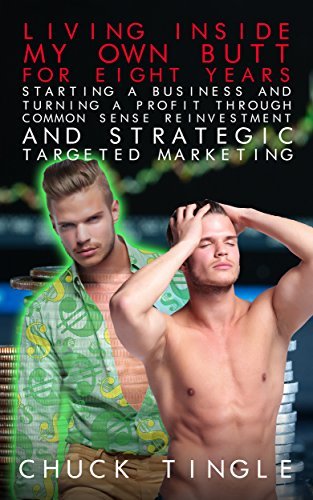 Living Inside My Own Butt For Eight Years, Starting A Business And Turning A Profit Through Common Sense Reinvestment And Strategic Targeted Marketing book cover