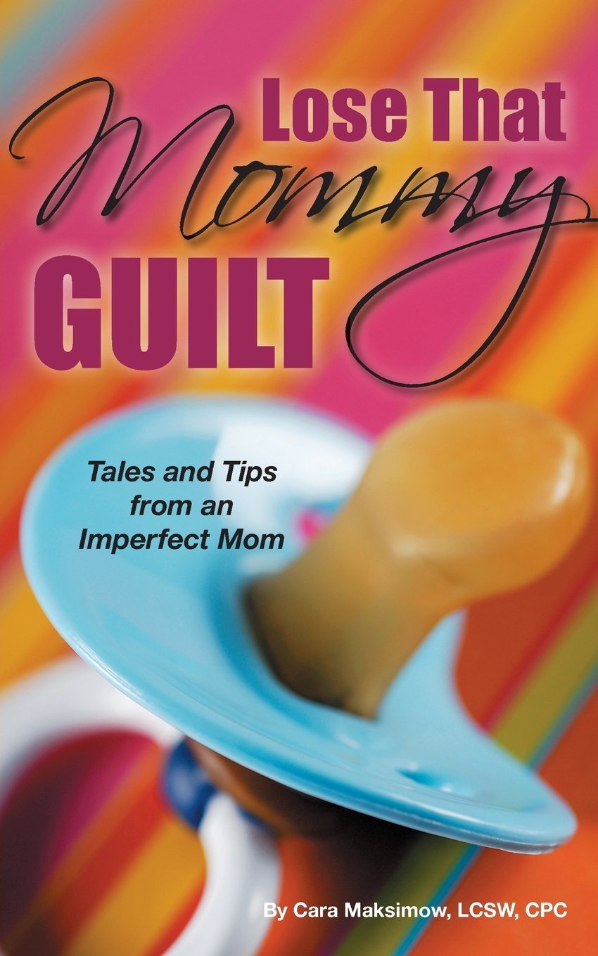 Lose That Mommy Guilt Tales and Tips From an Imperfect Mom by Cara