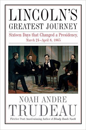 Lincoln's Greatest Journey: Sixteen Days that Changed a Presidency, March 24 - April 8, 1865