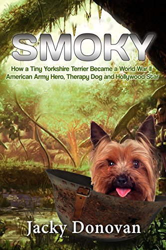 Smoky. How a Tiny Yorkshire Terrier Became a World War II American Army Hero, Therapy Dog and Hollywood Star: Based on a true story