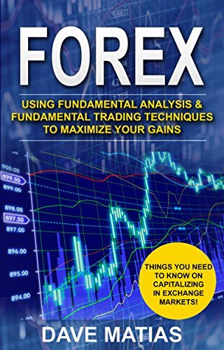 Forex: Using Fundamental Analysis & Fundamental Trading Techniques to maximize your Gains.