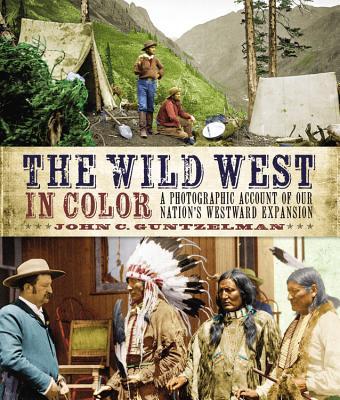 The Wild West in Color: A Photographic Account of our Nation's Westward Expansion by John C ...