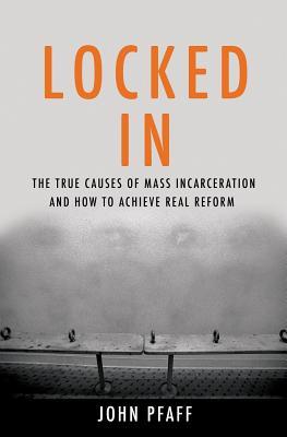 Locked In: The True Causes of Mass Incarceration and How to Achieve Real Reform