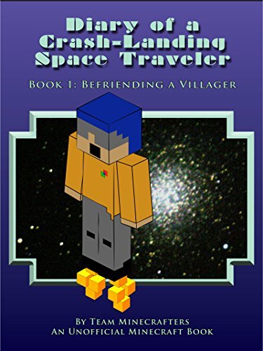 Diary Of A Crash-Landing Space Traveler Book 1: Befriending A Villager, An Unofficial Minecraft Book