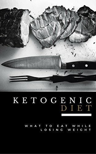 Ketogenic Diet: What to Eat While Losing Weight - Now Includes 100 Weight Loss Recipes!