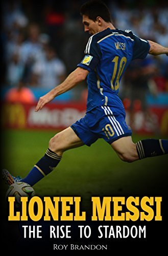 Messi: The Rise to Stardom. The Amazing Story of The Unlikely Rise to Stardom of an Undersized Argentine Kid.