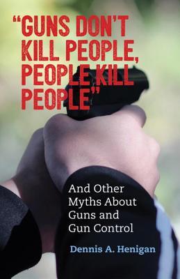 "Guns Don't Kill People, People Kill People": And Other Myths About Guns and Gun Control (Myths Made in America)