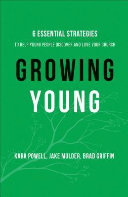 Growing Young: Six Essential Strategies to Help Young People Discover and Love Your Church