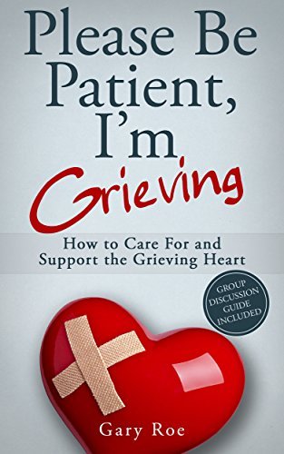 Please Be Patient, I'm Grieving: How to Care For and Support the Grieving Heart