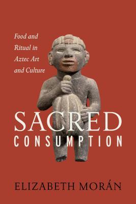 Sacred Consumption: Food and Ritual in Aztec Art and Culture by ...