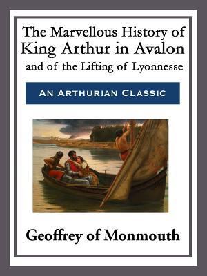 The Marvellous History of King Arthur in Avalon and of the Lifting of ...