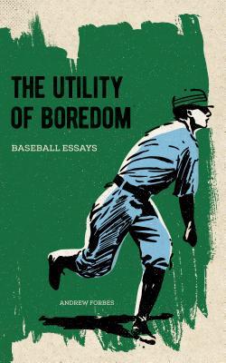 The Utility of Boredom: Baseball Essays