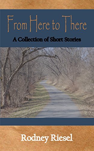 From Here to There: A Collection of Short Stories by Rodney Riesel ...