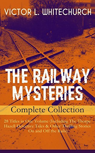 THE RAILWAY MYSTERIES - Complete Collection: 28 Titles in One Volume (Including The Thorpe Hazell Detective Tales & Other Thrilling Stories On and Off ... a Tight Fix, A Warning in Red and many more