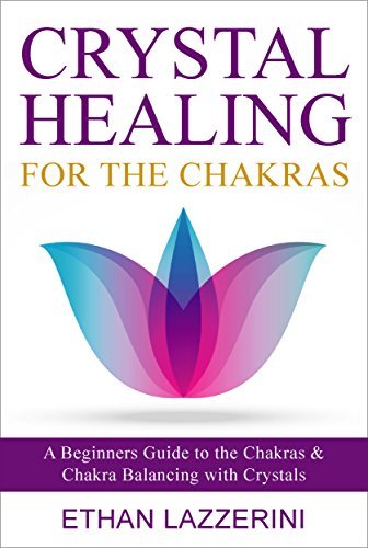 Crystal Healing For The Chakras: A Beginners Guide To The Chakras And Chakra Balancing With Crystals