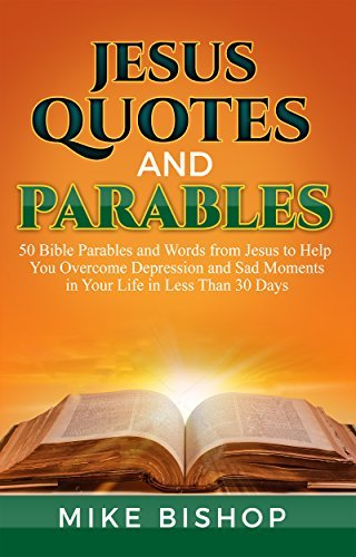 Jesus Quotes and Parables: 50 Bible Parables and Words from Jesus to Help You Overcome Depression and Sad Moments in Your Life in Less Than 30 Days