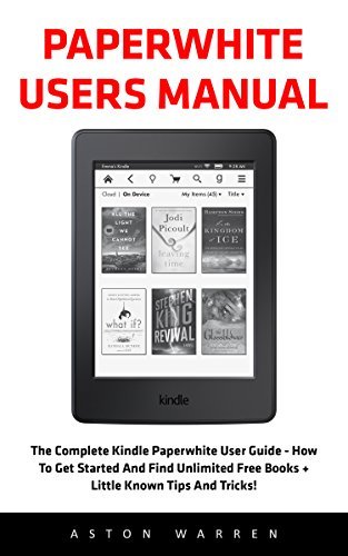 Paperwhite Users Manual: The Complete Kindle Paperwhite User Guide - How To Get Started And Find Unlimited Free Books + Little Known Tips And Tricks!