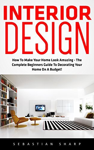 Interior Design: How To Make Your Home Look Amazing - The Complete ...