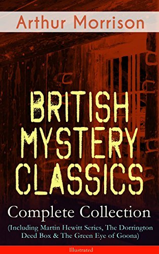 British Mystery Classics - Complete Collection (Including Martin Hewitt Series, The Dorrington Deed Box & The Green Eye of Goona) - Illustrated: Martin ... Hewitt, The First Magnum and many more