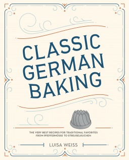 Classic German Baking: The Very Best Recipes for Traditional Favorites, from Pfeffernüsse to Streuselkuchen