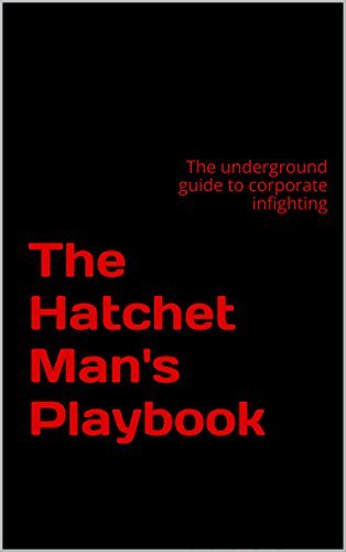 The Hatchet Man's Playbook: The Insider's Guide to Office Politics and Corporate-Self Defense
