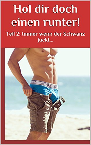Hol dir doch einen runter!: Teil 2: Immer wenn der Schwanz juckt... by