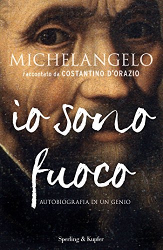 Michelangelo: io sono fuoco. Autobiografia di un genio