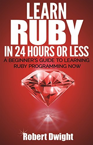 Ruby: Learn Ruby in 24 Hours or Less - A Beginner’s Guide To Learning ...