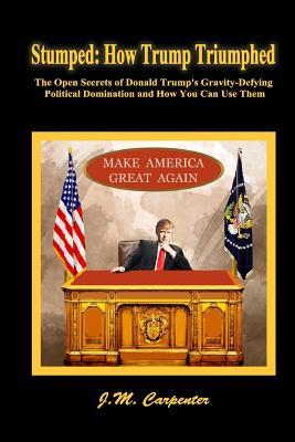 Stumped: How Trump Triumphed: The Open Secrets of Donald Trump’s